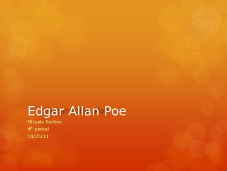 Mikayle Bertine 4 th period 10/25/11 Edgar Allan Poe Born on : January 19, 1809 Died on: October 7, 1849