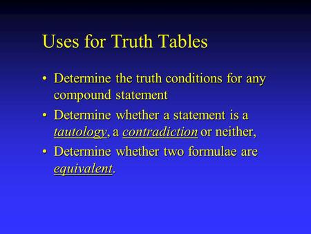 Uses for Truth Tables Determine the truth conditions for any compound statementDetermine the truth conditions for any compound statement Determine whether.