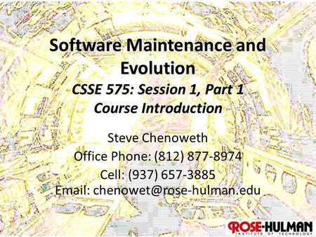 1 Software Maintenance and Evolution CSSE 575: Session 1, Part 1 Course Introduction Steve Chenoweth Office Phone: (812) 877-8974 Cell: (937) 657-3885.