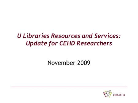 U Libraries Resources and Services: Update for CEHD Researchers November 2009.
