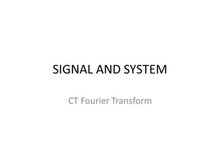 SIGNAL AND SYSTEM CT Fourier Transform. Fourier’s Derivation of the CT Fourier Transform x(t) -an aperiodic signal -view it as the limit of a periodic.