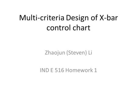 Multi-criteria Design of X-bar control chart Zhaojun (Steven) Li IND E 516 Homework 1.