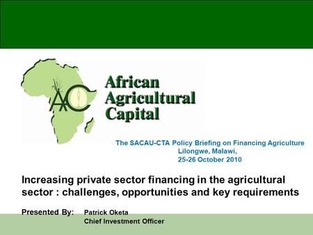 The SACAU-CTA Policy Briefing on Financing Agriculture Lilongwe, Malawi, 25-26 October 2010 Increasing private sector financing in the agricultural sector.