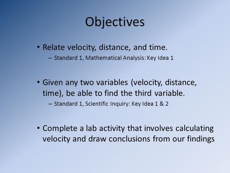 Objectives Relate velocity, distance, and time. – Standard 1, Mathematical Analysis: Key Idea 1 Given any two variables (velocity, distance, time), be.