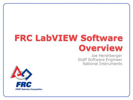 FRC LabVIEW Software Overview Joe Hershberger Staff Software Engineer National Instruments.