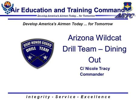Develop America's Airmen Today... for Tomorrow Air Education and Training Command I n t e g r i t y - S e r v i c e - E x c e l l e n c e Arizona Wildcat.