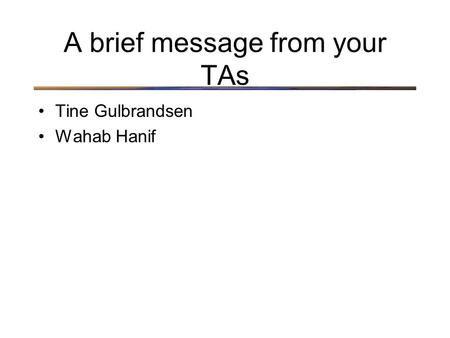 A brief message from your TAs Tine Gulbrandsen Wahab Hanif.