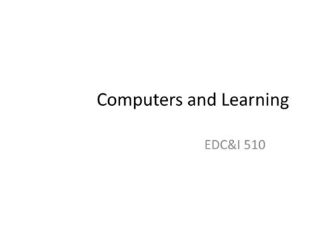 Computers and Learning EDC&I 510. Initial Questions Your earliest memories of computers used in education: – What were they used for? (activities, software,
