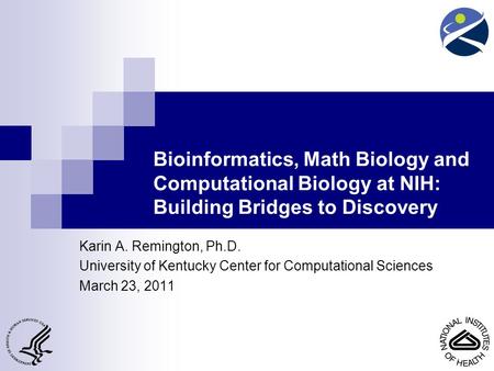 Bioinformatics, Math Biology and Computational Biology at NIH: Building Bridges to Discovery Karin A. Remington, Ph.D. University of Kentucky Center for.