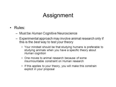 Assignment Rules: –Must be Human Cognitive Neuroscience –Experimental approach may involve animal research only if this is the best way to test your theory.