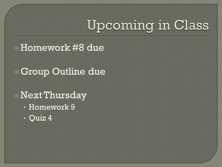  Homework #8 due  Group Outline due  Next Thursday Homework 9 Quiz 4.