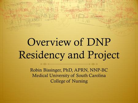 Overview of DNP Residency and Project Robin Bissinger, PhD, APRN, NNP-BC Medical University of South Carolina College of Nursing.