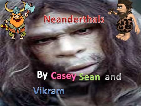 Neanderthals By Casey Sean and Vikram.