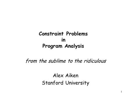 1 Constraint Problems in Program Analysis from the sublime to the ridiculous Alex Aiken Stanford University.