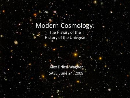 Modern Cosmology: The History of the History of the Universe Alex Drlica-Wagner SASS June 24, 2009.