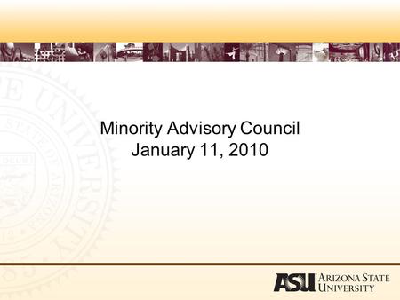 Minority Advisory Council January 11, 2010. Progress in Increasing Diversity o The fall 2009 student body is the largest and most diverse in ASU’s history.