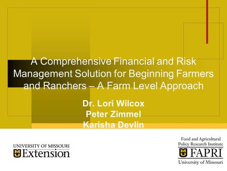 A Comprehensive Financial and Risk Management Solution for Beginning Farmers and Ranchers – A Farm Level Approach Dr. Lori Wilcox Peter Zimmel Karisha.