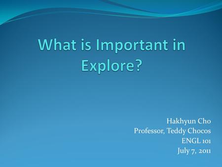 Hakhyun Cho Professor, Teddy Chocos ENGL 101 July 7, 2011.