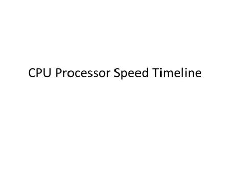 CPU Processor Speed Timeline. 8008 Speed =.02 Mhz Year= 1972 Transistors= 3500 It takes 66,600 8008 CPU’s to equal 1 i7.