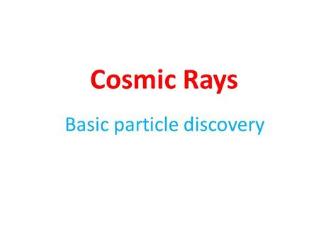 Cosmic Rays Basic particle discovery. Cosmic Rays at Earth – Primaries (protons, nuclei) – Secondaries (pions) – Decay products (muons, photons, electrons)