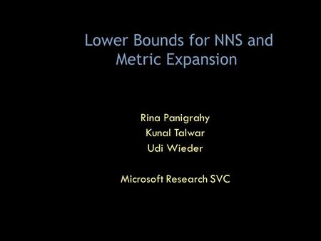 Lower Bounds for NNS and Metric Expansion Rina Panigrahy Kunal Talwar Udi Wieder Microsoft Research SVC TexPoint fonts used in EMF. Read the TexPoint manual.