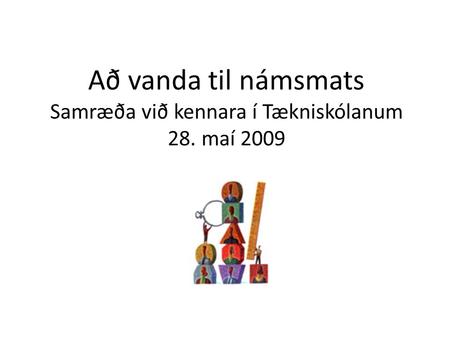 Að vanda til námsmats Samræða við kennara í Tækniskólanum 28. maí 2009.