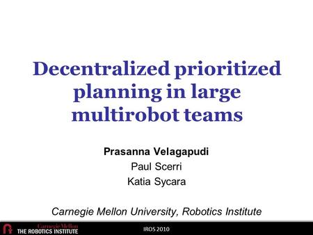 Decentralized prioritized planning in large multirobot teams Prasanna Velagapudi Paul Scerri Katia Sycara Carnegie Mellon University, Robotics Institute.