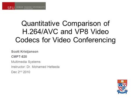 Quantitative Comparison of H.264/AVC and VP8 Video Codecs for Video Conferencing Scott Kristjanson CMPT-820 Multimedia Systems Instructor: Dr. Mohamed.