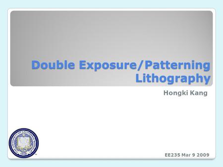 Double Exposure/Patterning Lithography Hongki Kang EE235 Mar 9 2009.