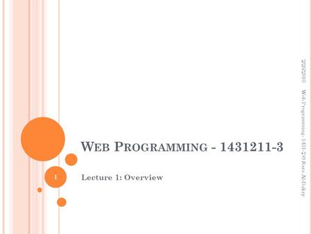 W EB P ROGRAMMING - 1431211-3 Lecture 1: Overview 2/26/2010 Web Programming- 1431-2 © Sara Al-Bakry 1.