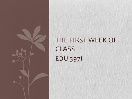 EDU 397I THE FIRST WEEK OF CLASS. The First Week of Class C.M. Names in Gradebook Microteaching Assignment The First Week of Class Day One (Part II) Kodaly.