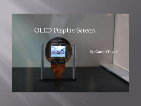 OLED Display Screen By: Garrett Taylor. ““organic light-emitting diode” LLow power consumption screen similar to LCD televisions UUses a natural.