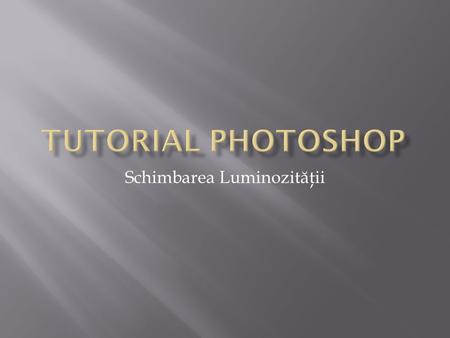 Schimbarea Luminozit ă ţii.  Photoshop este un instrument pentru retusarea fotografiilor care ofera posibilitatea de a crea imagini deosebite in special.