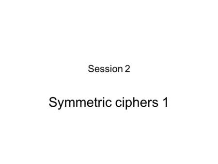 Session 2 Symmetric ciphers 1. Stream cipher definition Recall the Vernam cipher: Plaintext 000110111101101 Ciphertext 110000101000110 (Running) key 110110010101011.
