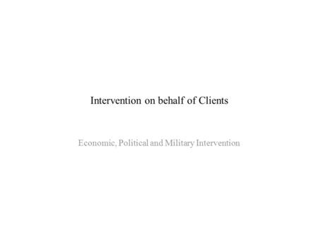 Intervention on behalf of Clients Economic, Political and Military Intervention.