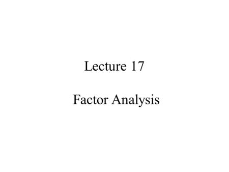 Lecture 17 Factor Analysis. Syllabus Lecture 01Describing Inverse Problems Lecture 02Probability and Measurement Error, Part 1 Lecture 03Probability and.