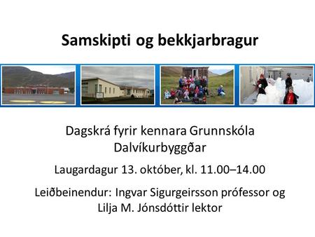Samskipti og bekkjarbragur Dagskrá fyrir kennara Grunnskóla Dalvíkurbyggðar Laugardagur 13. október, kl. 11.00–14.00 Leiðbeinendur: Ingvar Sigurgeirsson.