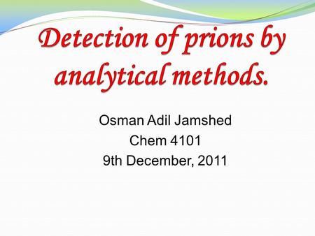 Osman Adil Jamshed Chem 4101 9th December, 2011. Prions Prions are misfolded form of proteins classified as infectious pathogens. Responsible for fatal.