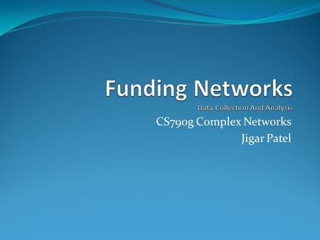 CS790g Complex Networks Jigar Patel. Outline Why Funding Network? Background of NSF/NIH/DoD Project Idea NBER Patent Citation Patent Citation Data File.