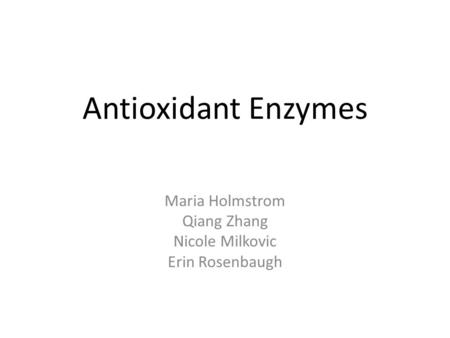 Antioxidant Enzymes Maria Holmstrom Qiang Zhang Nicole Milkovic Erin Rosenbaugh.