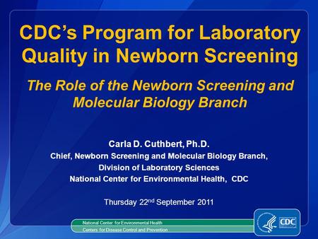 National Center for Environmental Health Centers for Disease Control and Prevention Carla D. Cuthbert, Ph.D. Chief, Newborn Screening and Molecular Biology.