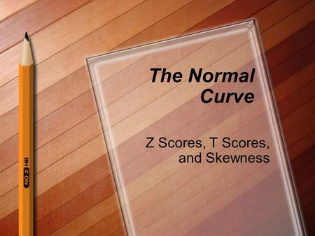 The Normal Curve Z Scores, T Scores, and Skewness.