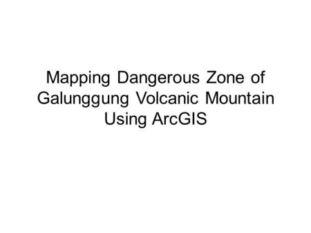 Mapping Dangerous Zone of Galunggung Volcanic Mountain Using ArcGIS.