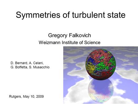 Symmetries of turbulent state Gregory Falkovich Weizmann Institute of Science Rutgers, May 10, 2009 D. Bernard, A. Celani, G. Boffetta, S. Musacchio.