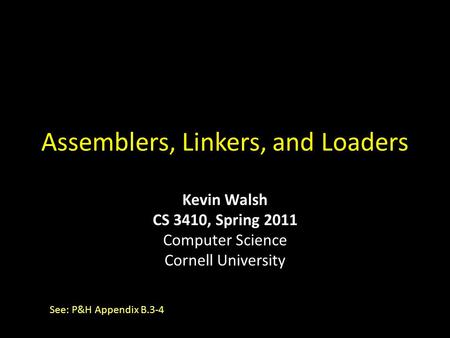 Assemblers, Linkers, and Loaders See: P&H Appendix B.3-4 Kevin Walsh CS 3410, Spring 2011 Computer Science Cornell University.
