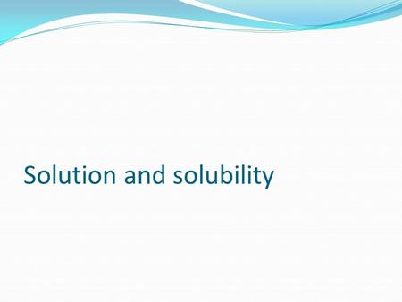Solution and solubility. Solution : It is a homogenous mixture of two or more substances(solute and solvent) Homogenous mixture has a uniform composition.