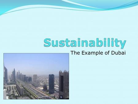 The Example of Dubai. What is Sustainability? Sustainability or Sustainable Development is development that meets the needs of the present without compromising.