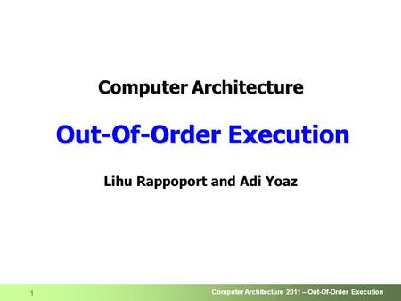 Computer Architecture 2011 – Out-Of-Order Execution 1 Computer Architecture Out-Of-Order Execution Lihu Rappoport and Adi Yoaz.