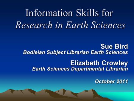 Information Skills for Research in Earth Sciences Sue Bird Bodleian Subject Librarian Earth Sciences Elizabeth Crowley Earth Sciences Departmental Librarian.