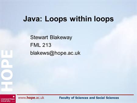 Faculty of Sciences and Social Sciences HOPE Java: Loops within loops Stewart Blakeway FML 213
